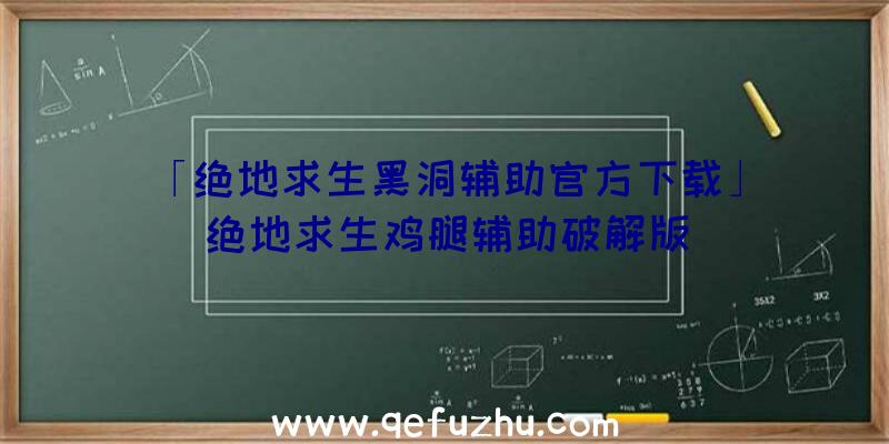 「绝地求生黑洞辅助官方下载」|绝地求生鸡腿辅助破解版